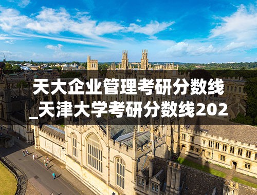 天大企业管理考研分数线_天津大学考研分数线2023