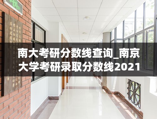南大考研分数线查询_南京大学考研录取分数线2021