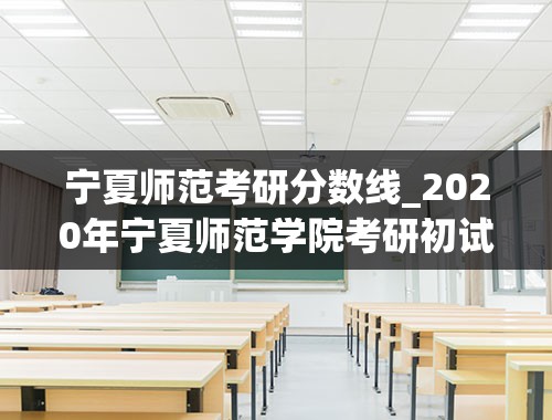 宁夏师范考研分数线_2020年宁夏师范学院考研初试成绩查询