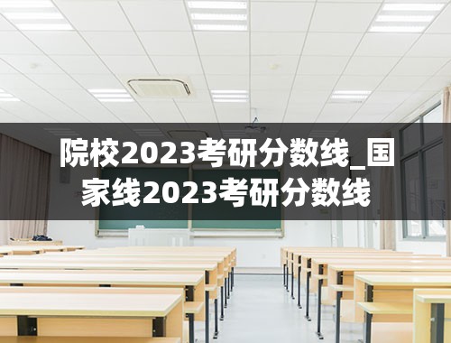 院校2023考研分数线_国家线2023考研分数线