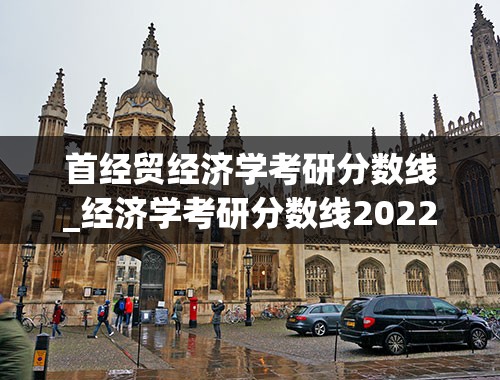 首经贸经济学考研分数线_经济学考研分数线2022