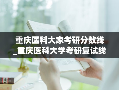 重庆医科大家考研分数线_重庆医科大学考研复试线