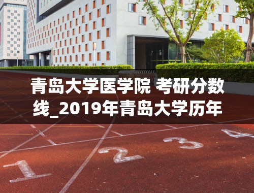 青岛大学医学院 考研分数线_2019年青岛大学历年考研分数线多少