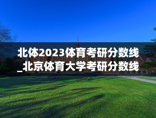 北体2023体育考研分数线_北京体育大学考研分数线