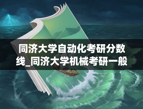 同济大学自动化考研分数线_同济大学机械考研一般得超国家线多少分？