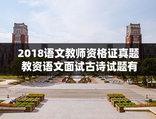 2018语文教师资格证真题 教资语文面试古诗试题有注释吗