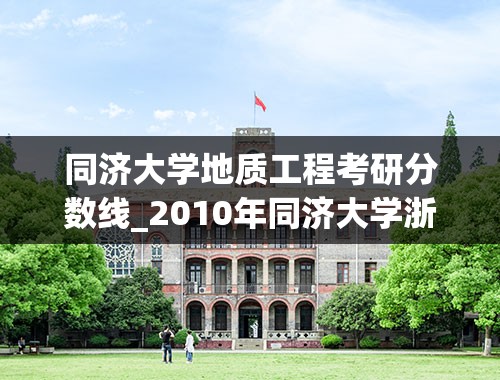 同济大学地质工程考研分数线_2010年同济大学浙江分数线