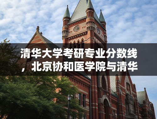 清华大学考研专业分数线，北京协和医学院与清华大学的研究生分数线一样吗？