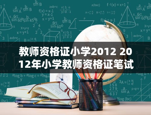 教师资格证小学2012 2012年小学教师资格证笔试科目