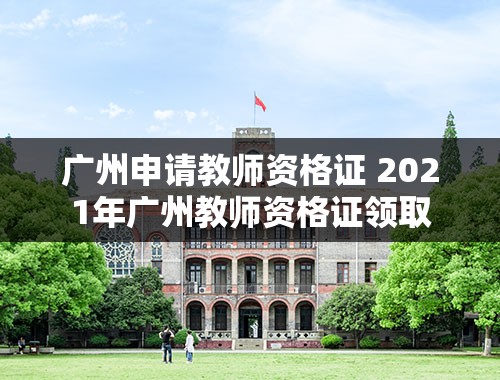 广州申请教师资格证 2021年广州教师资格证领取