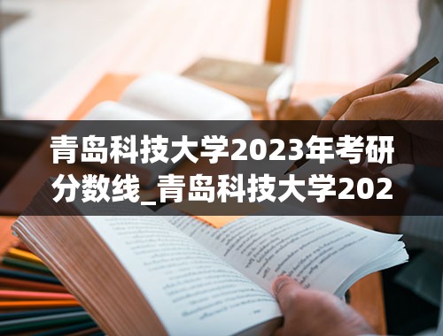 青岛科技大学2023年考研分数线_青岛科技大学2023年分数线