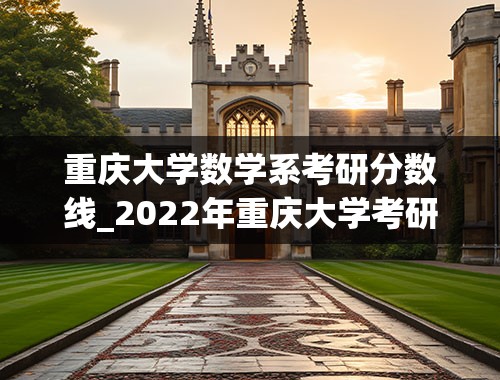 重庆大学数学系考研分数线_2022年重庆大学考研分数线