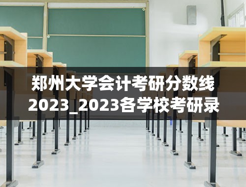 郑州大学会计考研分数线2023_2023各学校考研录取分数线