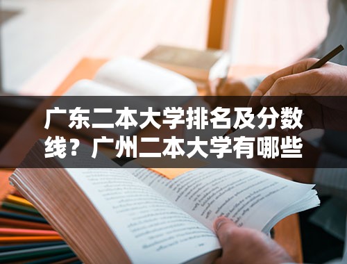 广东二本大学排名及分数线？广州二本大学有哪些？