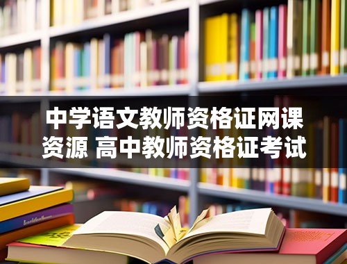 中学语文教师资格证网课资源 高中教师资格证考试教材哪个好