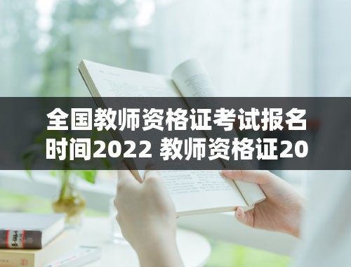 全国教师资格证考试报名时间2022 教师资格证2022年报考时间