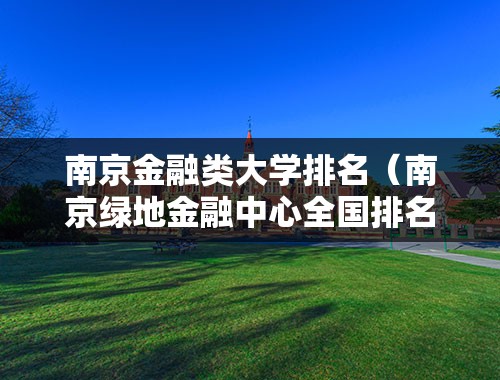 南京金融类大学排名（南京绿地金融中心全国排名第几？）