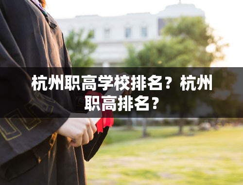 杭州职高学校排名？杭州职高排名？