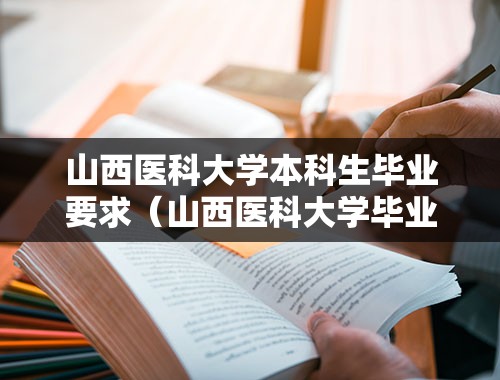 山西医科大学本科生毕业要求（山西医科大学毕业生会在山大二院或山大一院就业吗？）