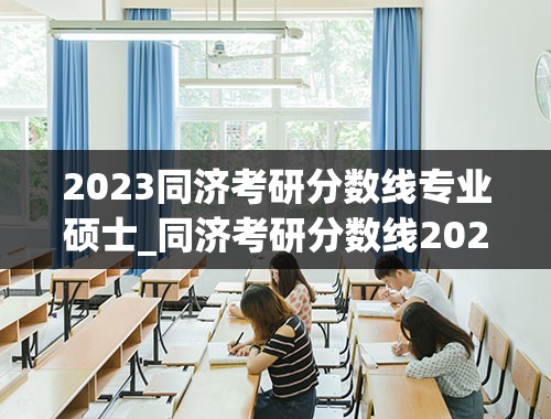 2023同济考研分数线专业硕士_同济考研分数线2022