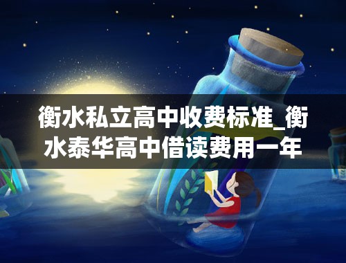 衡水私立高中收费标准_衡水泰华高中借读费用一年一般是多少