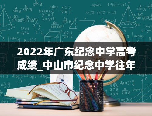 2022年广东纪念中学高考成绩_中山市纪念中学往年录取分数线