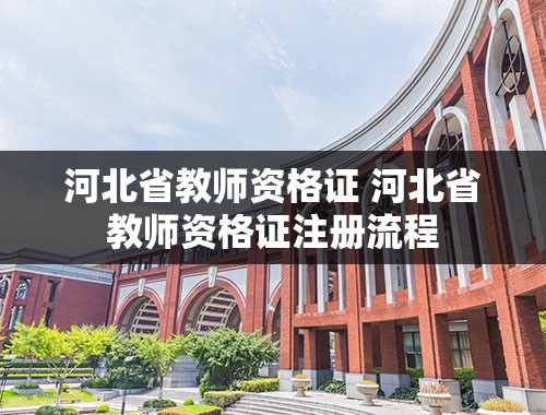 河北省教师资格证 河北省教师资格证注册流程