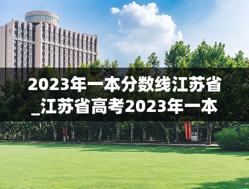 2023年一本分数线江苏省_江苏省高考2023年一本分数线