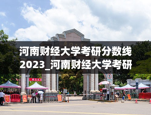 河南财经大学考研分数线2023_河南财经大学考研分数线2023年