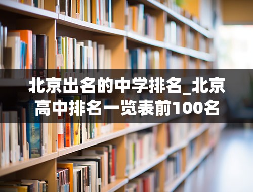 北京出名的中学排名_北京高中排名一览表前100名