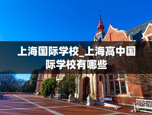 上海国际学校_上海高中国际学校有哪些