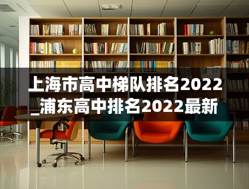 上海市高中梯队排名2022_浦东高中排名2022最新排名