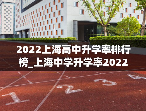 2022上海高中升学率排行榜_上海中学升学率2022