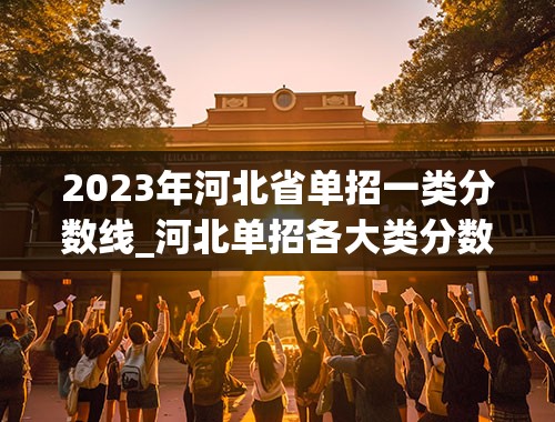 2023年河北省单招一类分数线_河北单招各大类分数线