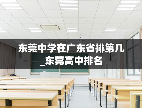 东莞中学在广东省排第几_东莞高中排名