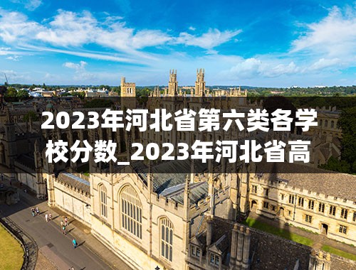 2023年河北省第六类各学校分数_2023年河北省高考分数