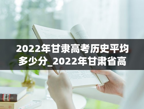 2022年甘隶高考历史平均多少分_2022年甘肃省高考分数线